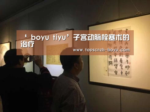 ‘ boyu tiyu’子宫动脉栓塞术的治疗