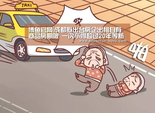博鱼官网|成都拟出台房企出租自有商品房期限 一次不得超过20年等新规(图3) 博鱼官网