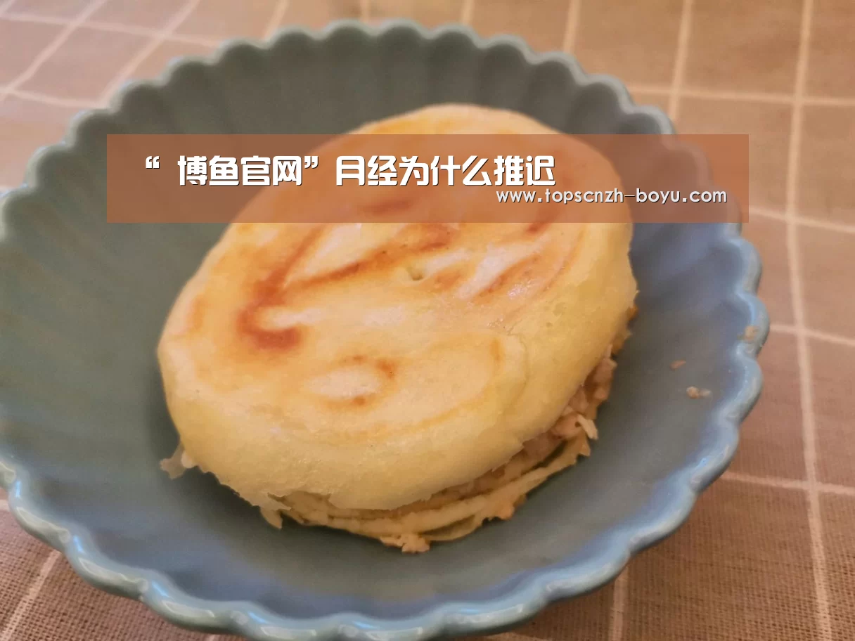 “ 博鱼官网”月经为什么推迟
