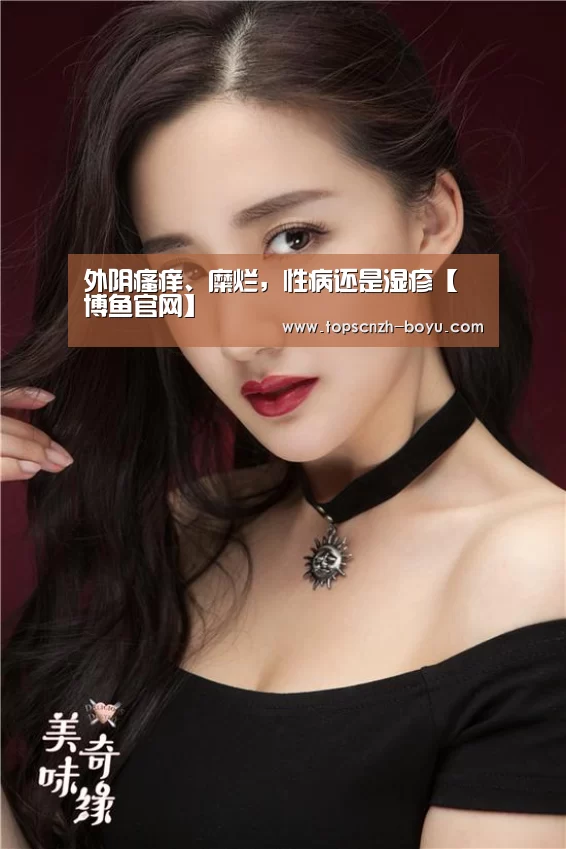 外阴瘙痒、糜烂,性病还是湿疹【 博鱼官网】(图2) 博鱼官网